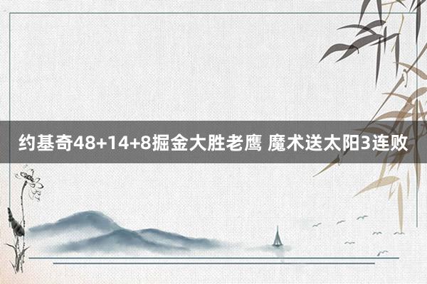 约基奇48+14+8掘金大胜老鹰 魔术送太阳3连败