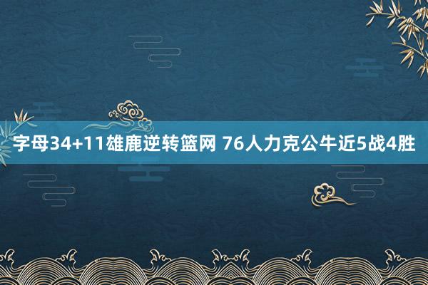 字母34+11雄鹿逆转篮网 76人力克公牛近5战4胜