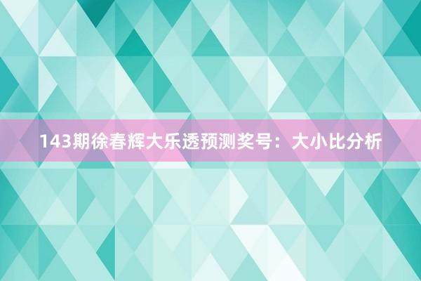 143期徐春辉大乐透预测奖号：大小比分析