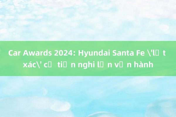 Car Awards 2024: Hyundai Santa Fe 'lột xác' cả tiện nghi lẫn vận hành