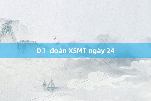 Dự đoán XSMT ngày 24