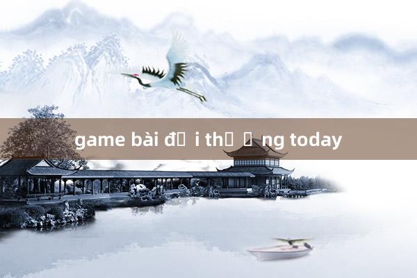 game bài đổi thưởng today