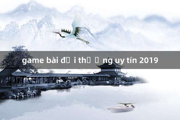 game bài đổi thưởng uy tín 2019