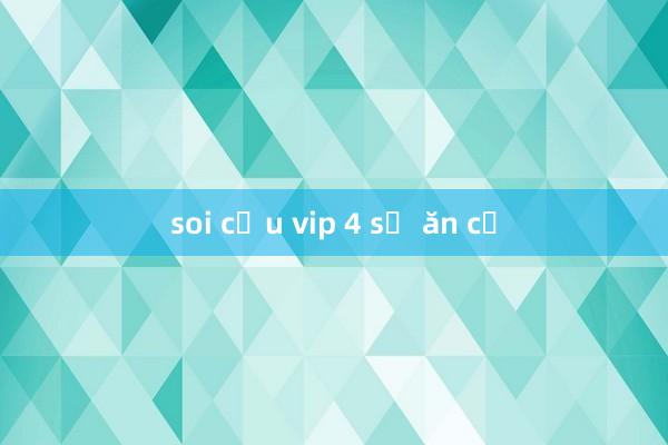 soi cầu vip 4 số ăn cả