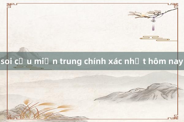 soi cầu miền trung chính xác nhất hôm nay