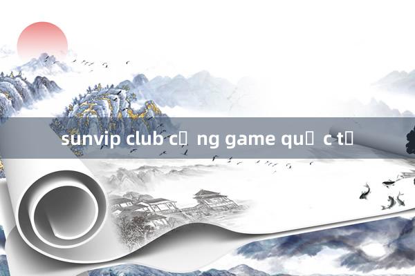 sunvip club cổng game quốc tế