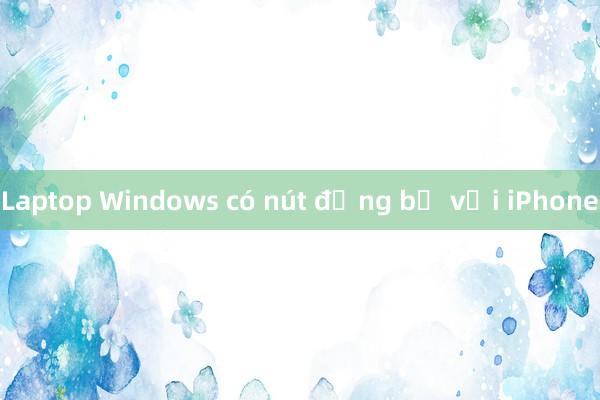 Laptop Windows có nút đồng bộ với iPhone