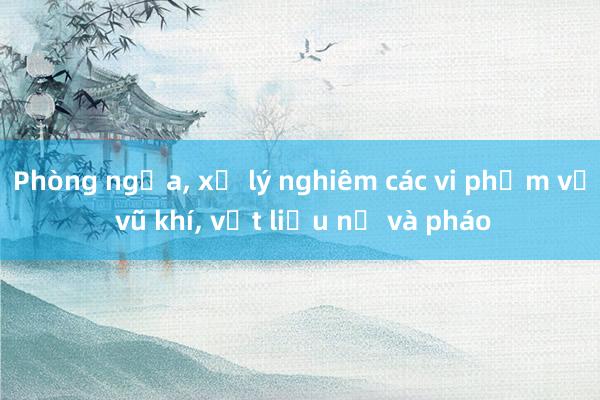 Phòng ngừa， xử lý nghiêm các vi phạm về vũ khí， vật liệu nổ và pháo