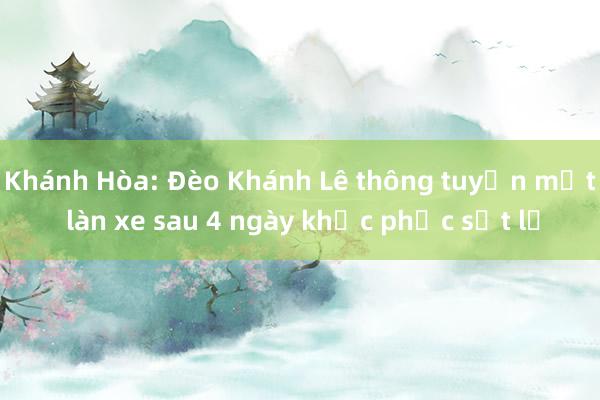 Khánh Hòa: Đèo Khánh Lê thông tuyến một làn xe sau 4 ngày khắc phục sạt lở