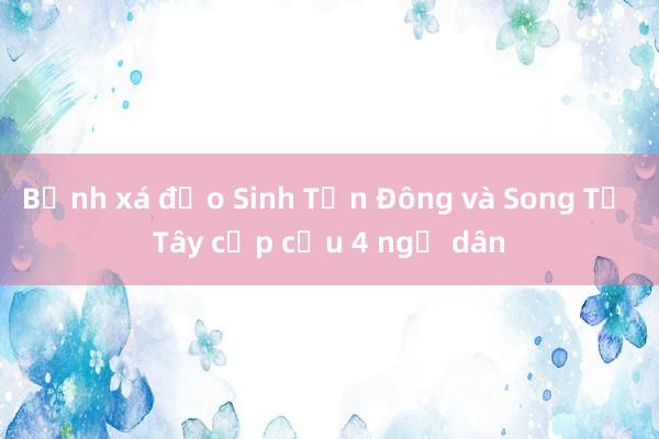 Bệnh xá đảo Sinh Tồn Đông và Song Tử Tây cấp cứu 4 ngư dân