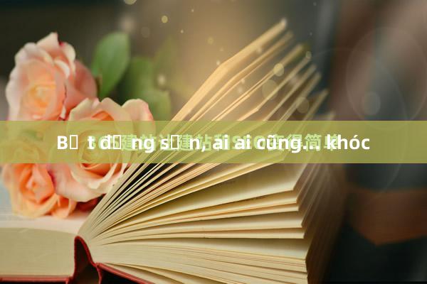 Bất động sản， ai ai cũng... khóc