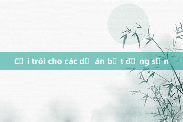 Cởi trói cho các dự án bất động sản