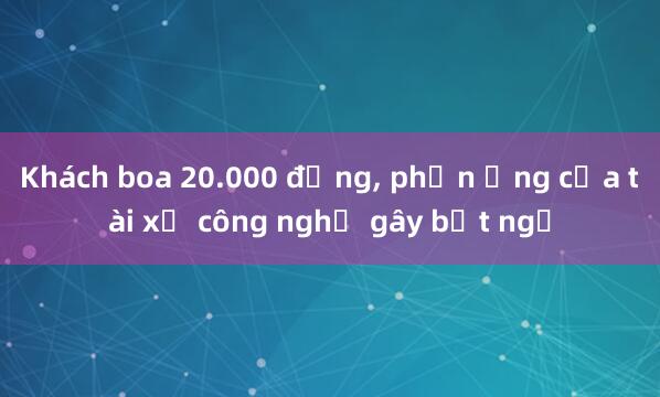 Khách boa 20.000 đồng， phản ứng của tài xế công nghệ gây bất ngờ